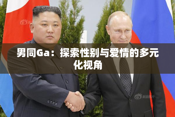 男同Ga：探索性别与爱情的多元化视角