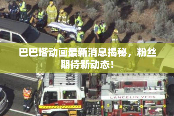 巴巴塔动画最新消息揭秘，粉丝期待新动态！