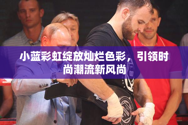 小蓝彩虹绽放灿烂色彩，引领时尚潮流新风尚