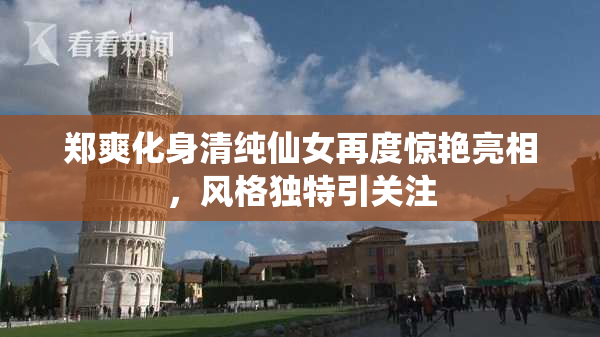 郑爽化身清纯仙女再度惊艳亮相，风格独特引关注