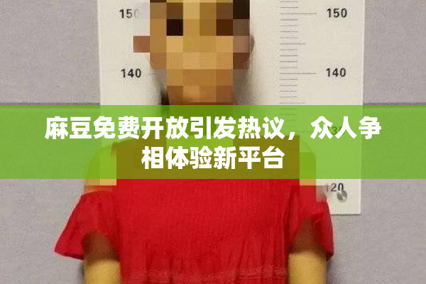 麻豆免费开放引发热议，众人争相体验新平台