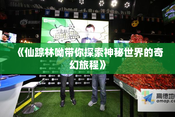 《仙踪林呦带你探索神秘世界的奇幻旅程》