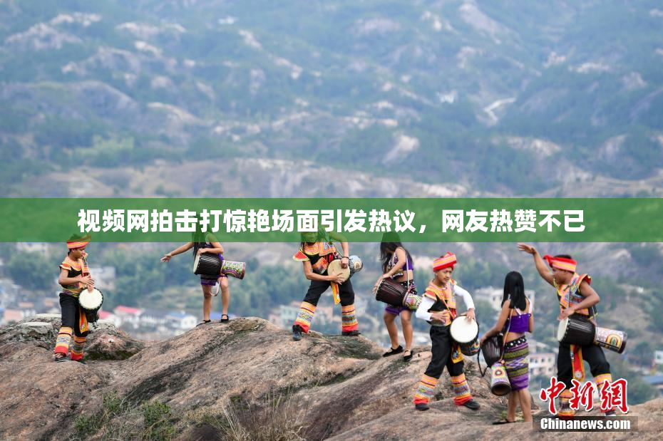 视频网拍击打惊艳场面引发热议，网友热赞不已