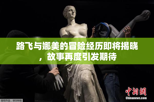 路飞与娜美的冒险经历即将揭晓，故事再度引发期待