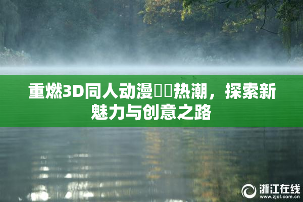 重燃3D同人动漫❌‌热潮，探索新魅力与创意之路
