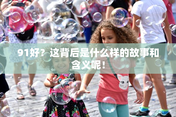 91好？这背后是什么样的故事和含义呢！