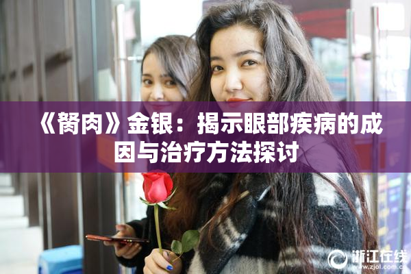 《胬肉》金银：揭示眼部疾病的成因与治疗方法探讨
