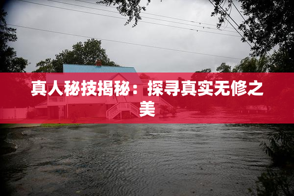 真人秘技揭秘：探寻真实无修之美