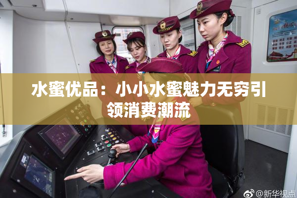 水蜜优品：小小水蜜魅力无穷引领消费潮流