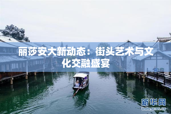 丽莎安大新动态：街头艺术与文化交融盛宴