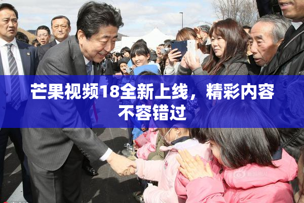 芒果视频18全新上线，精彩内容不容错过