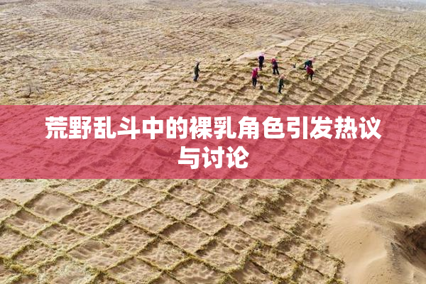 荒野乱斗中的裸乳角色引发热议与讨论