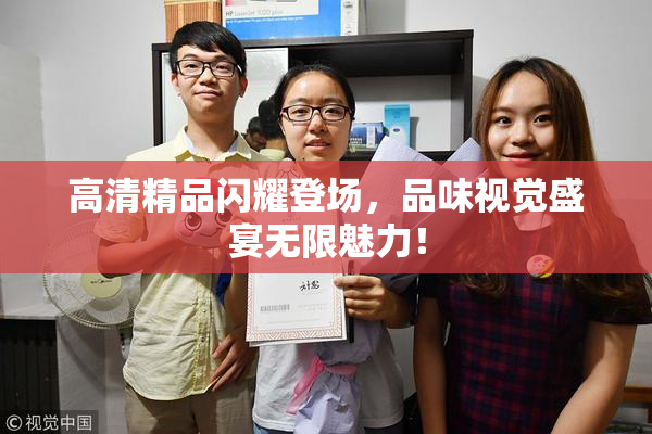 高清精品闪耀登场，品味视觉盛宴无限魅力！