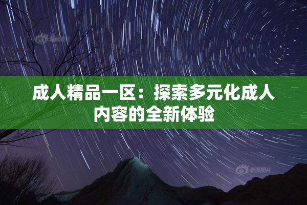 成人精品一区：探索多元化成人内容的全新体验