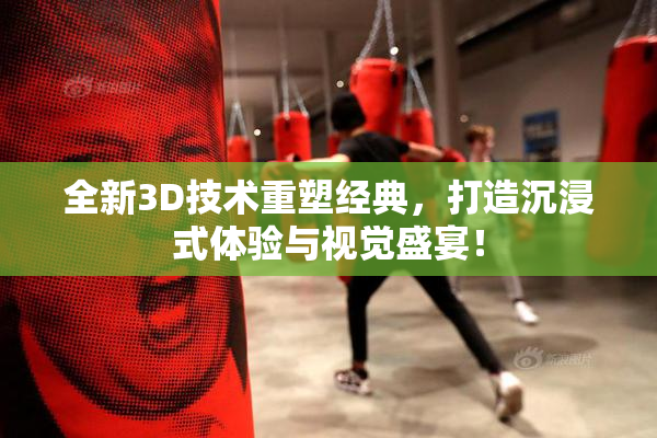 全新3D技术重塑经典，打造沉浸式体验与视觉盛宴！