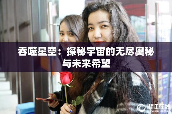 吞噬星空：探秘宇宙的无尽奥秘与未来希望