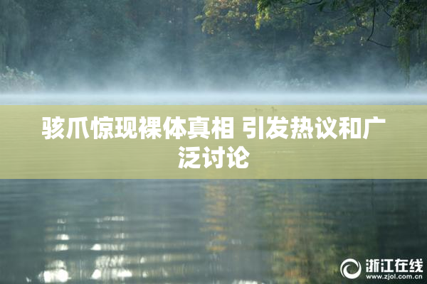 骇爪惊现裸体真相 引发热议和广泛讨论
