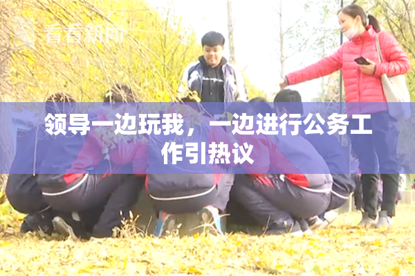 领导一边玩我，一边进行公务工作引热议