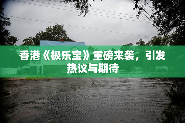 香港《极乐宝》重磅来袭，引发热议与期待