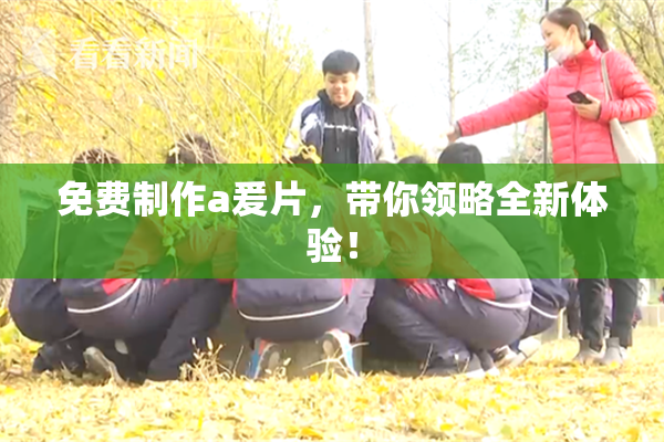 免费制作a爰片，带你领略全新体验！