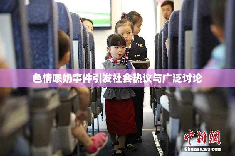 色情喂奶事件引发社会热议与广泛讨论