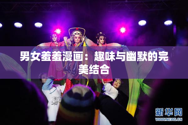 男女羞羞漫画：趣味与幽默的完美结合