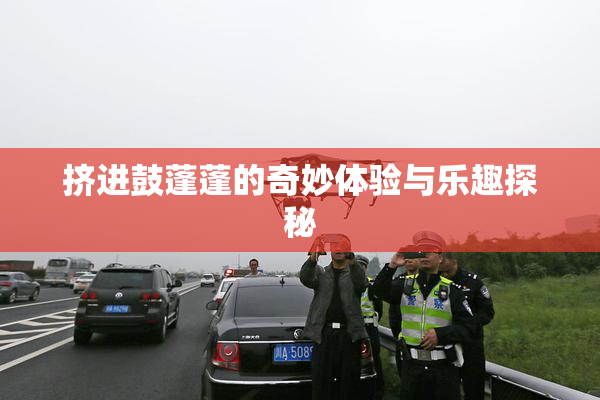 挤进鼓蓬蓬的奇妙体验与乐趣探秘
