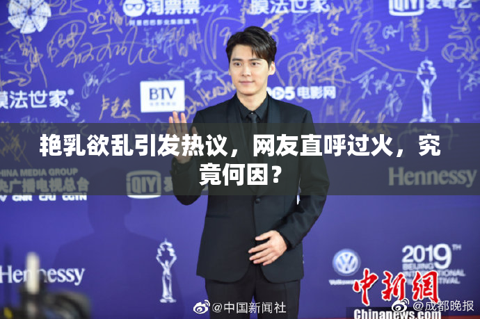 艳乳欲乱引发热议，网友直呼过火，究竟何因？
