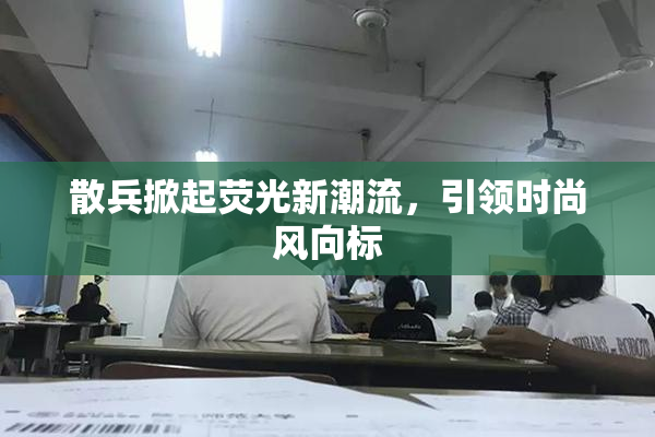 散兵掀起荧光新潮流，引领时尚风向标