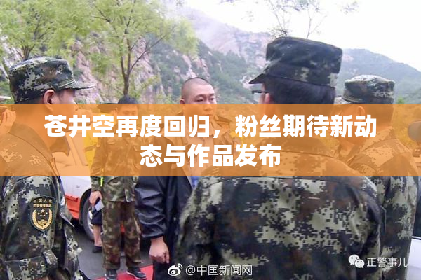 苍井空再度回归，粉丝期待新动态与作品发布