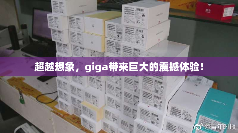 超越想象，giga带来巨大的震撼体验！
