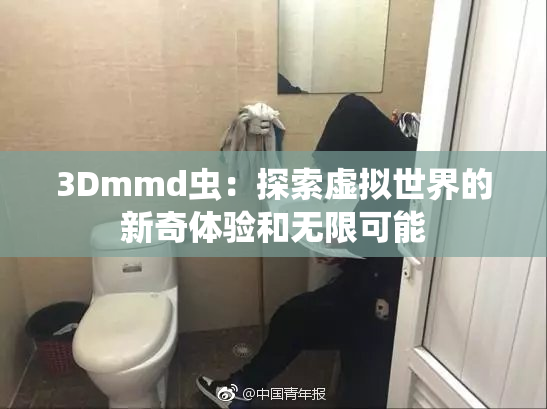 3Dmmd虫：探索虚拟世界的新奇体验和无限可能