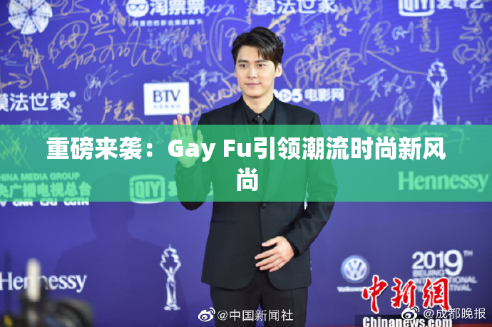 重磅来袭：Gay Fu引领潮流时尚新风尚