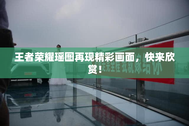 王者荣耀瑶图再现精彩画面，快来欣赏！