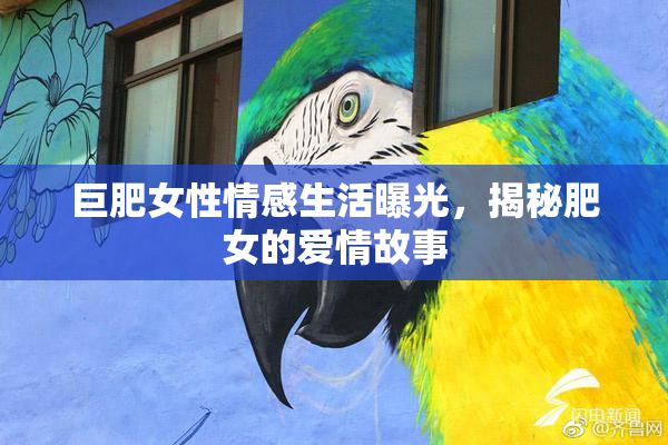 巨肥女性情感生活曝光，揭秘肥女的爱情故事