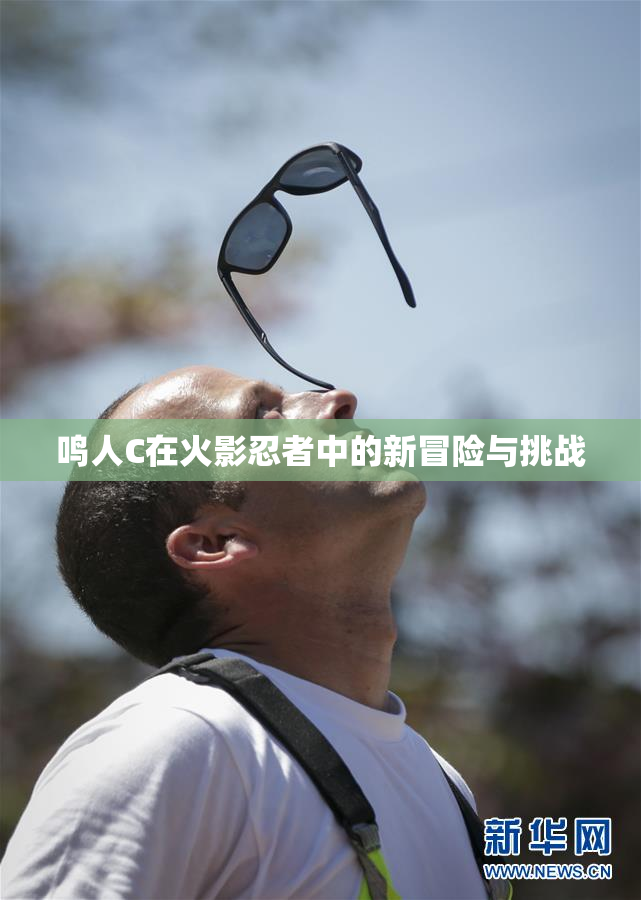 鸣人C在火影忍者中的新冒险与挑战