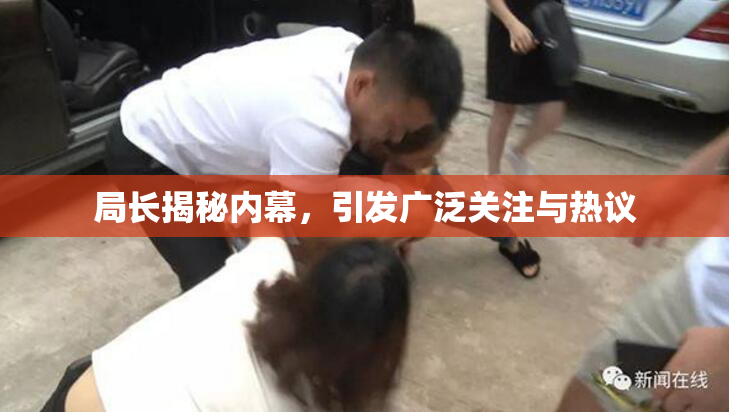 局长揭秘内幕，引发广泛关注与热议