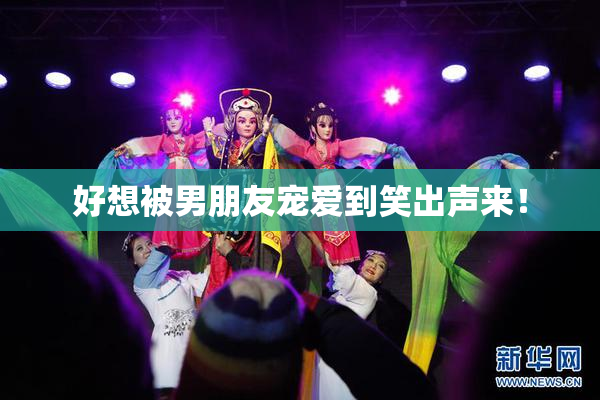 好想被男朋友宠爱到笑出声来！