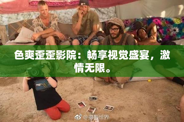 色爽歪歪影院：畅享视觉盛宴，激情无限。