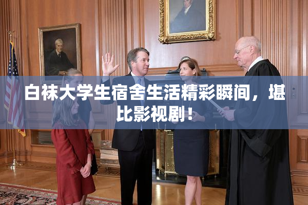 白袜大学生宿舍生活精彩瞬间，堪比影视剧！