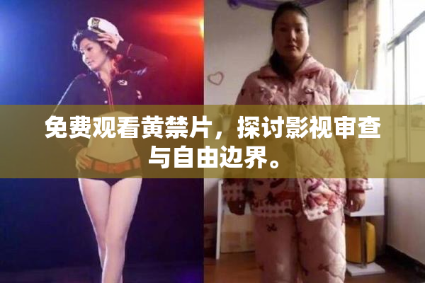 免费观看黄禁片，探讨影视审查与自由边界。