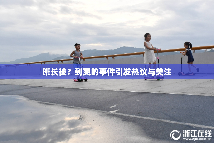 班长被？到爽的事件引发热议与关注