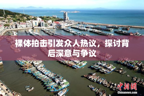 裸体拍击引发众人热议，探讨背后深意与争议