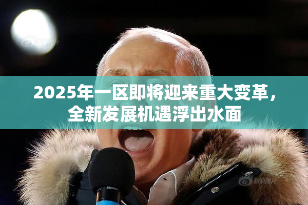 2025年一区即将迎来重大变革，全新发展机遇浮出水面