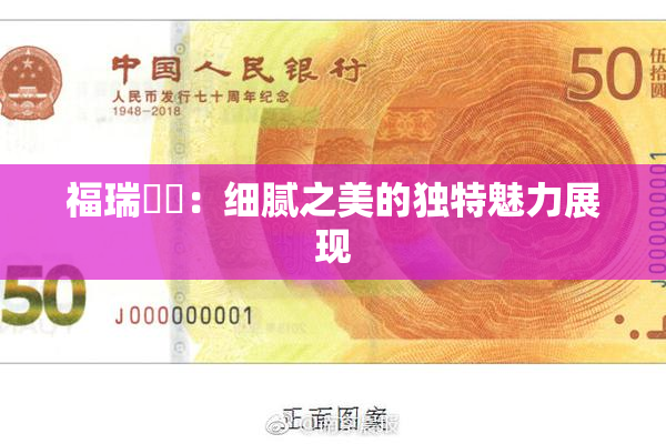 福瑞涊涊：细腻之美的独特魅力展现