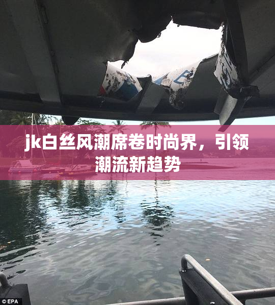 jk白丝风潮席卷时尚界，引领潮流新趋势