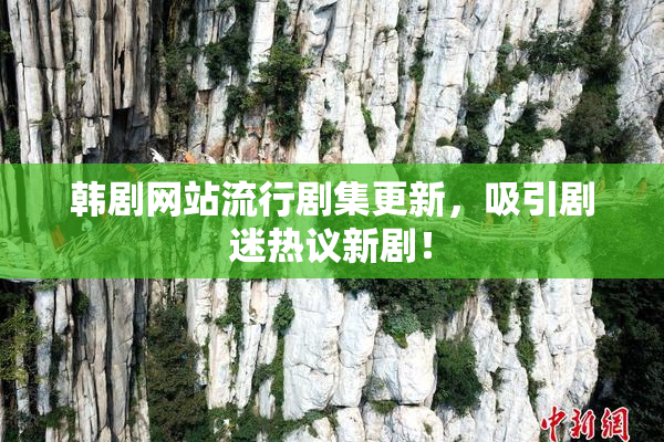 韩剧网站流行剧集更新，吸引剧迷热议新剧！