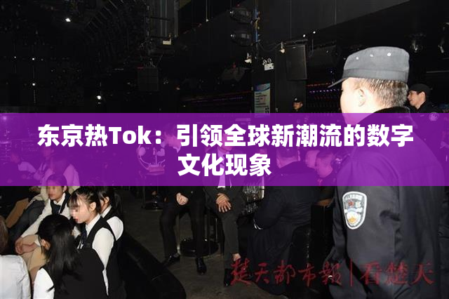 东京热Tok：引领全球新潮流的数字文化现象