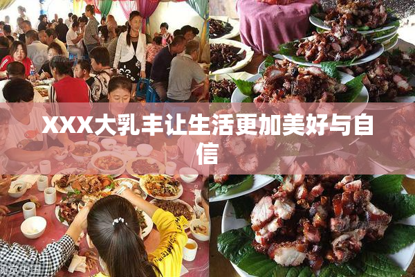 XXX大乳丰让生活更加美好与自信