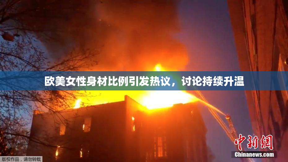 欧美女性身材比例引发热议，讨论持续升温